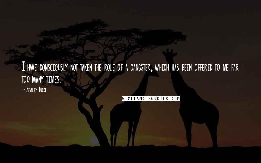 Stanley Tucci Quotes: I have consciously not taken the role of a gangster, which has been offered to me far too many times.