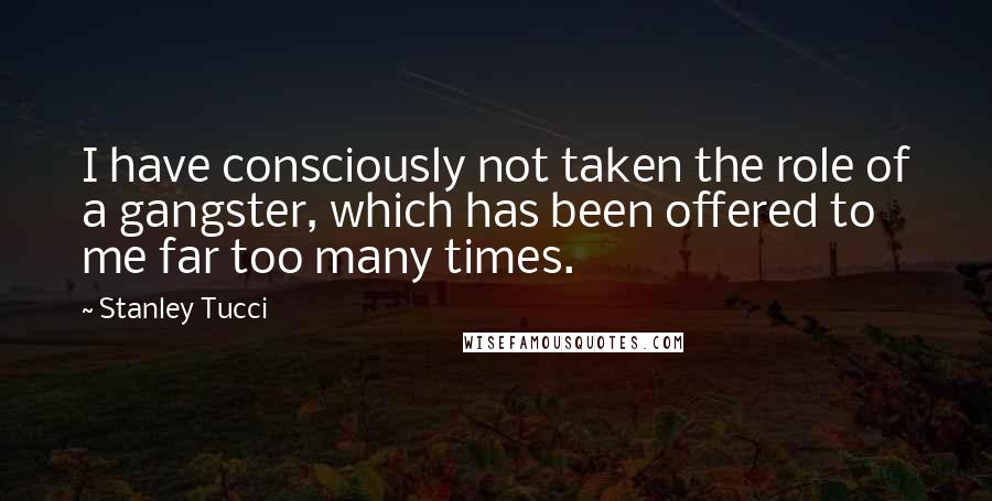 Stanley Tucci Quotes: I have consciously not taken the role of a gangster, which has been offered to me far too many times.