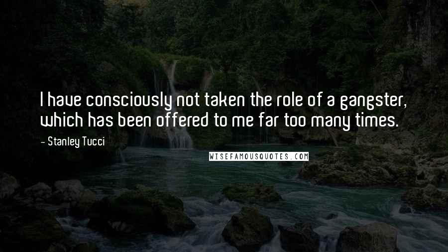 Stanley Tucci Quotes: I have consciously not taken the role of a gangster, which has been offered to me far too many times.