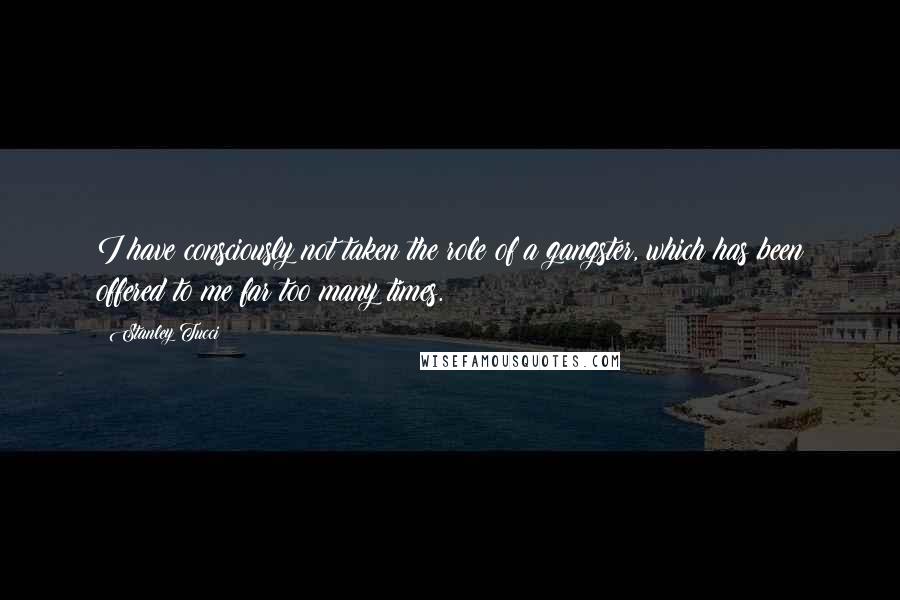 Stanley Tucci Quotes: I have consciously not taken the role of a gangster, which has been offered to me far too many times.