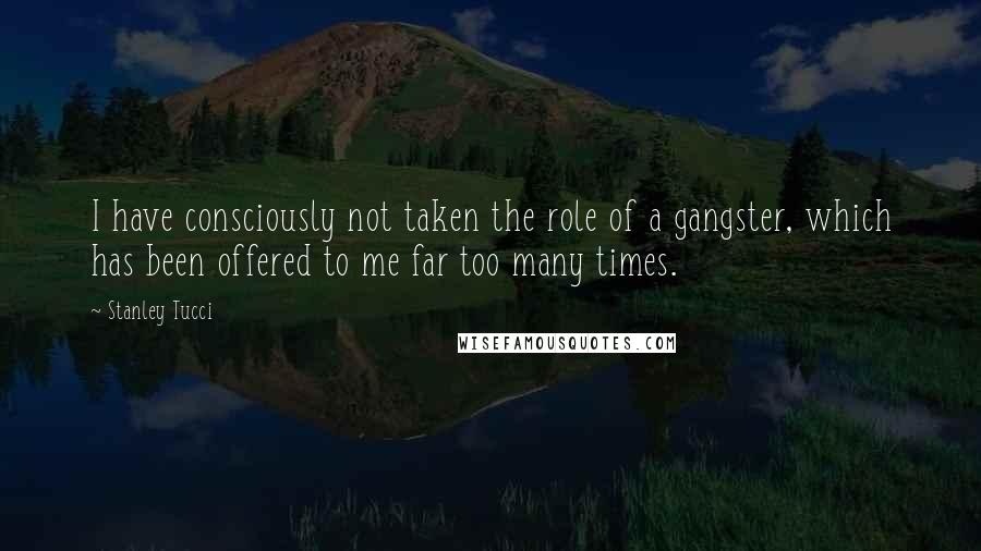 Stanley Tucci Quotes: I have consciously not taken the role of a gangster, which has been offered to me far too many times.