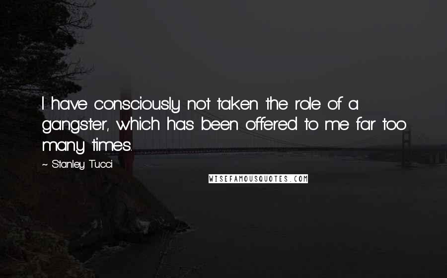 Stanley Tucci Quotes: I have consciously not taken the role of a gangster, which has been offered to me far too many times.