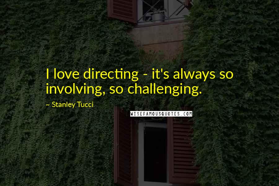 Stanley Tucci Quotes: I love directing - it's always so involving, so challenging.