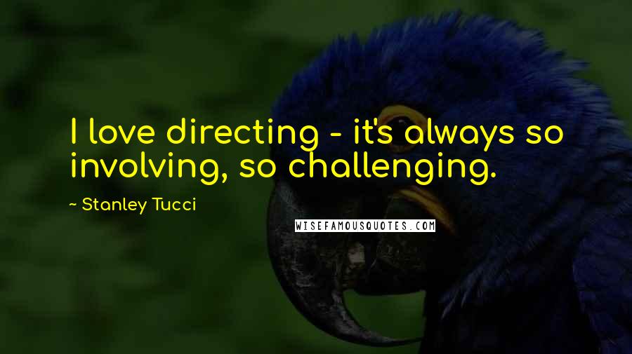 Stanley Tucci Quotes: I love directing - it's always so involving, so challenging.