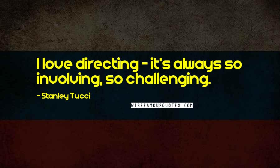 Stanley Tucci Quotes: I love directing - it's always so involving, so challenging.