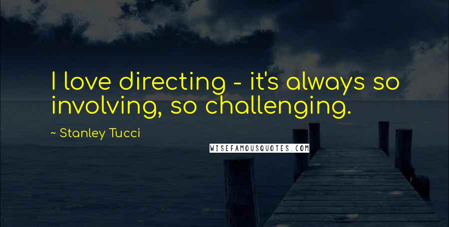 Stanley Tucci Quotes: I love directing - it's always so involving, so challenging.