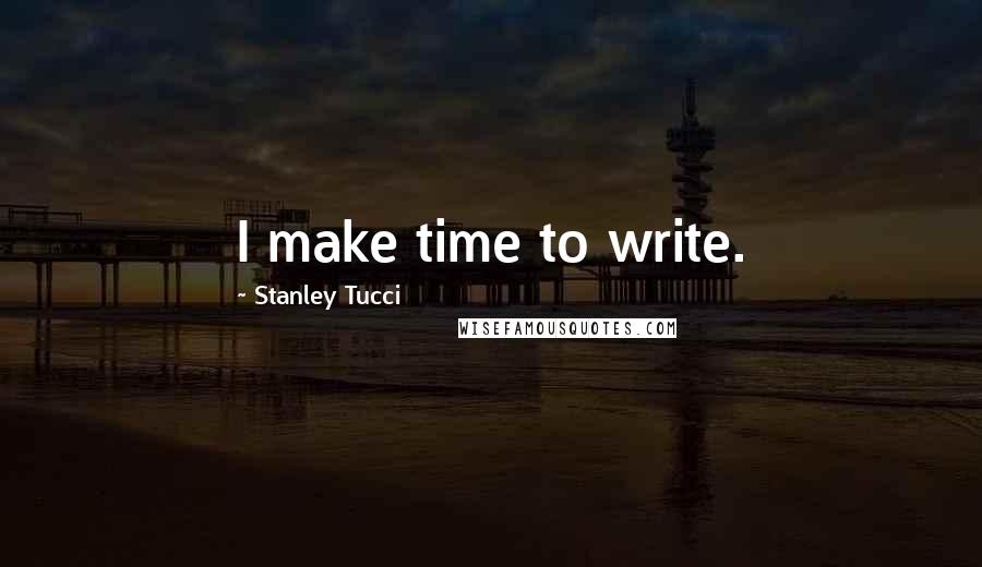 Stanley Tucci Quotes: I make time to write.