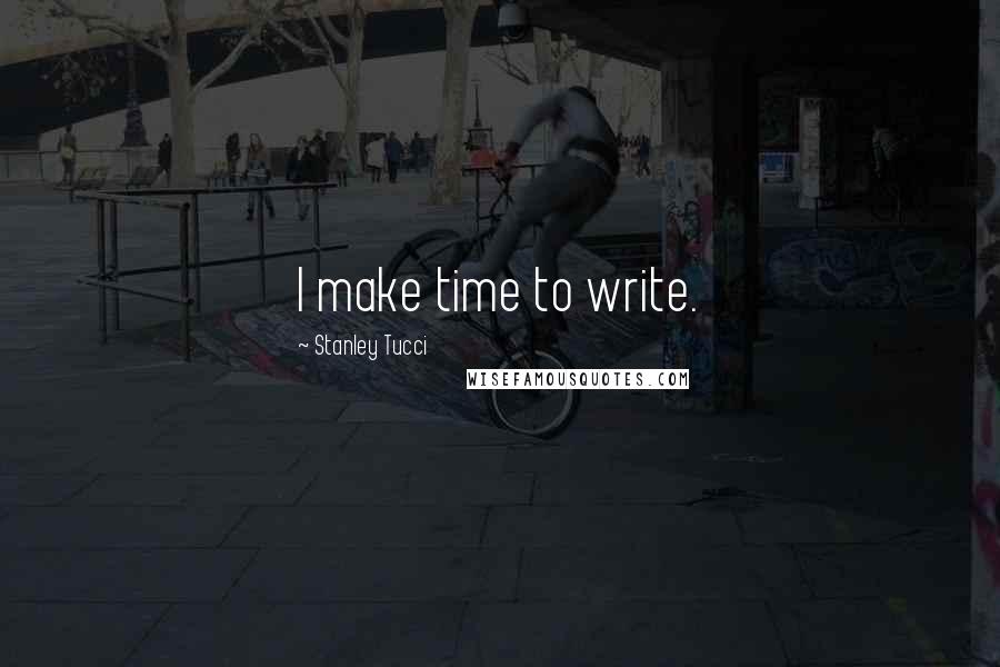 Stanley Tucci Quotes: I make time to write.