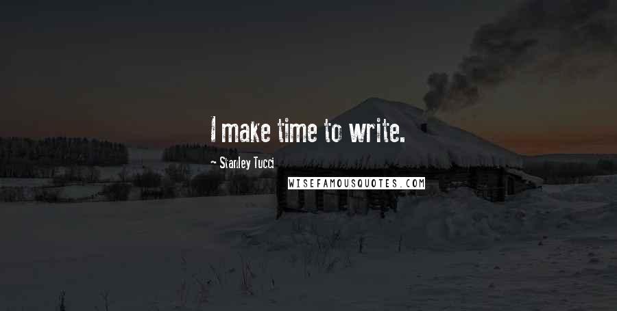 Stanley Tucci Quotes: I make time to write.