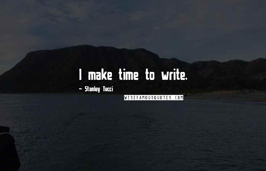 Stanley Tucci Quotes: I make time to write.