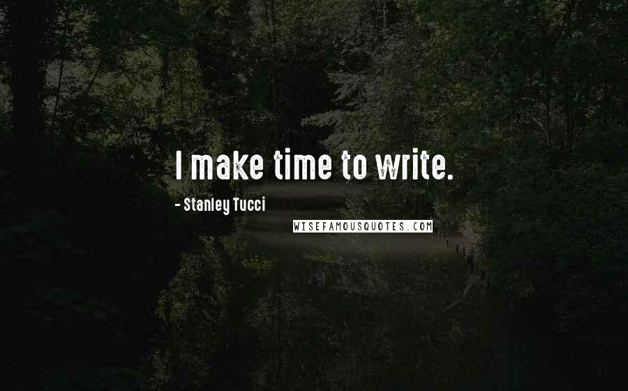 Stanley Tucci Quotes: I make time to write.