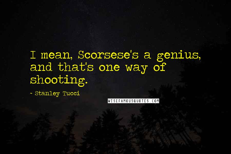 Stanley Tucci Quotes: I mean, Scorsese's a genius, and that's one way of shooting.