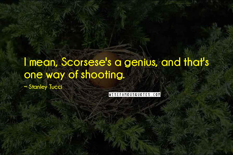 Stanley Tucci Quotes: I mean, Scorsese's a genius, and that's one way of shooting.