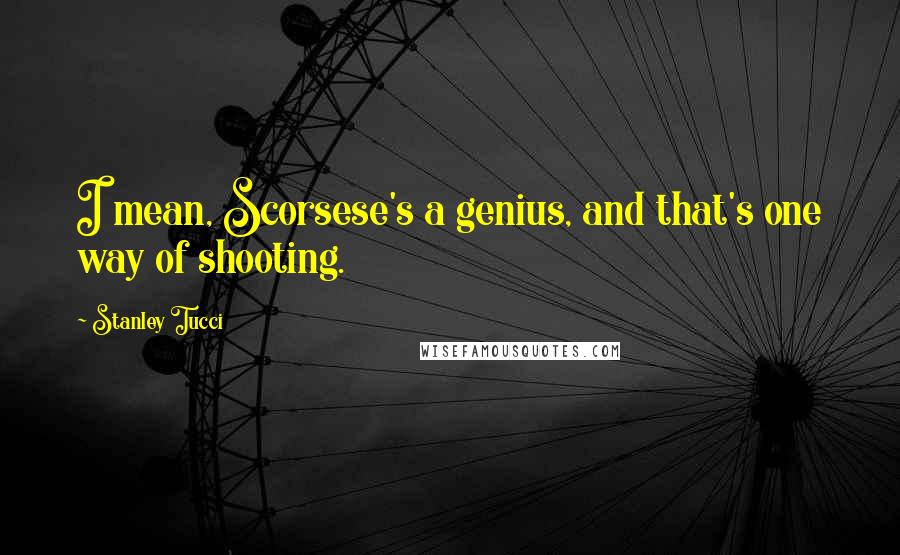 Stanley Tucci Quotes: I mean, Scorsese's a genius, and that's one way of shooting.