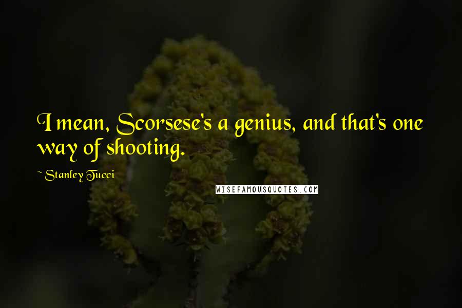 Stanley Tucci Quotes: I mean, Scorsese's a genius, and that's one way of shooting.