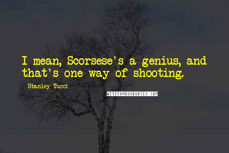 Stanley Tucci Quotes: I mean, Scorsese's a genius, and that's one way of shooting.