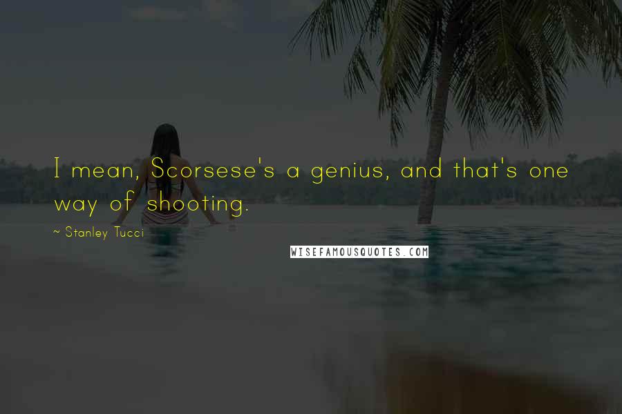 Stanley Tucci Quotes: I mean, Scorsese's a genius, and that's one way of shooting.