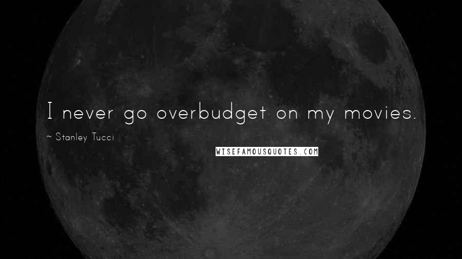 Stanley Tucci Quotes: I never go overbudget on my movies.