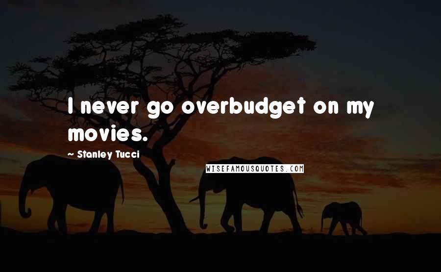 Stanley Tucci Quotes: I never go overbudget on my movies.