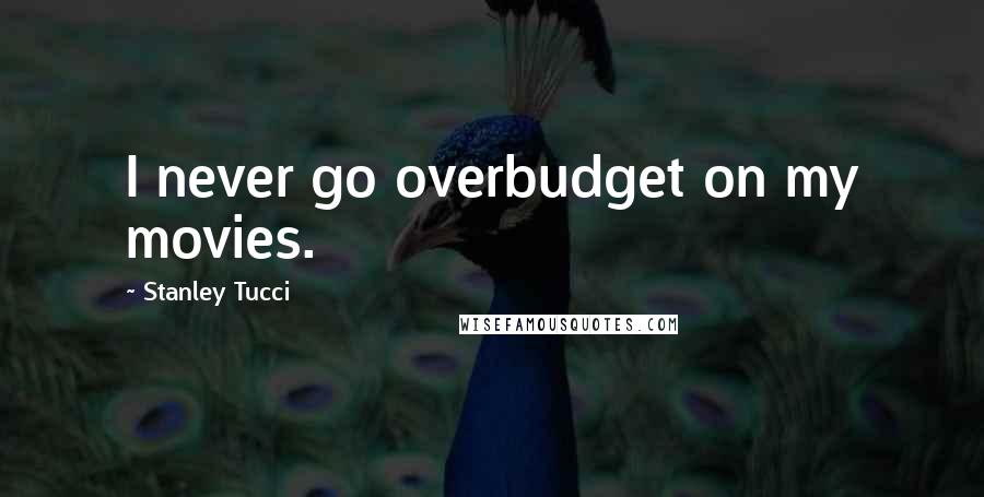 Stanley Tucci Quotes: I never go overbudget on my movies.