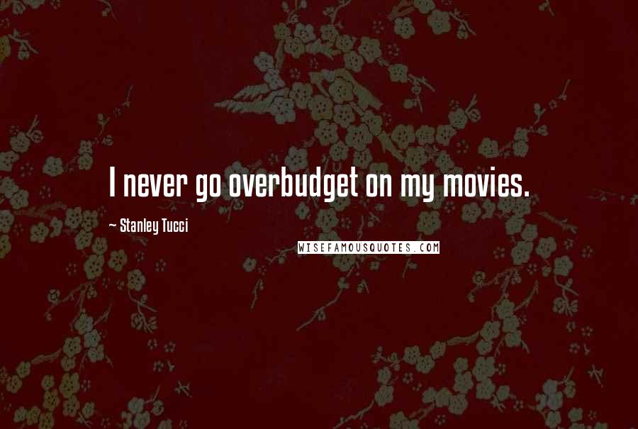 Stanley Tucci Quotes: I never go overbudget on my movies.