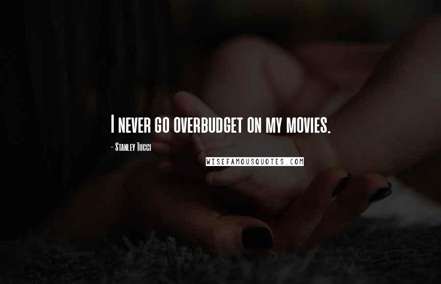 Stanley Tucci Quotes: I never go overbudget on my movies.