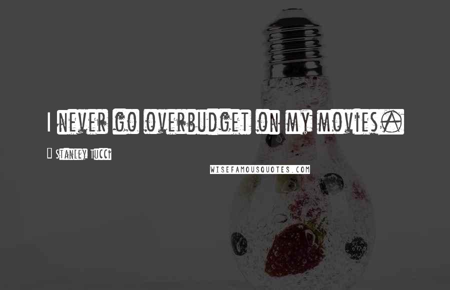 Stanley Tucci Quotes: I never go overbudget on my movies.