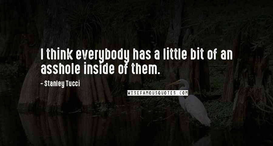 Stanley Tucci Quotes: I think everybody has a little bit of an asshole inside of them.