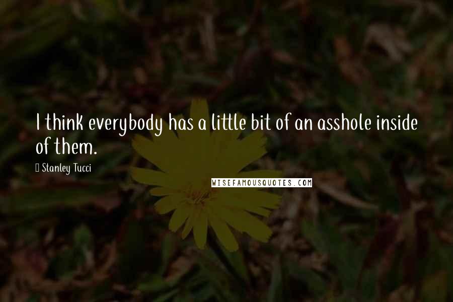 Stanley Tucci Quotes: I think everybody has a little bit of an asshole inside of them.