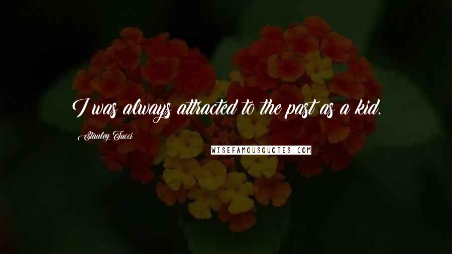 Stanley Tucci Quotes: I was always attracted to the past as a kid.