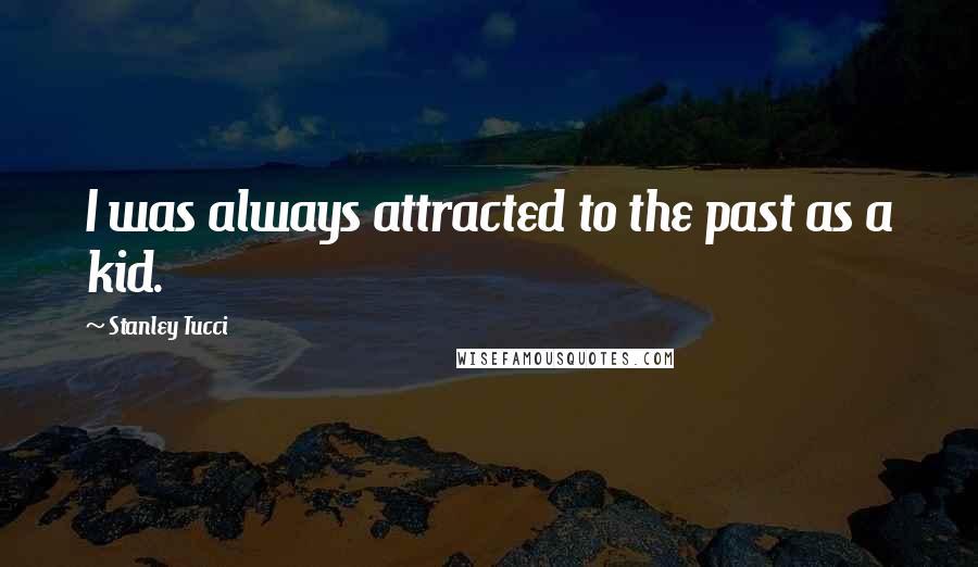 Stanley Tucci Quotes: I was always attracted to the past as a kid.