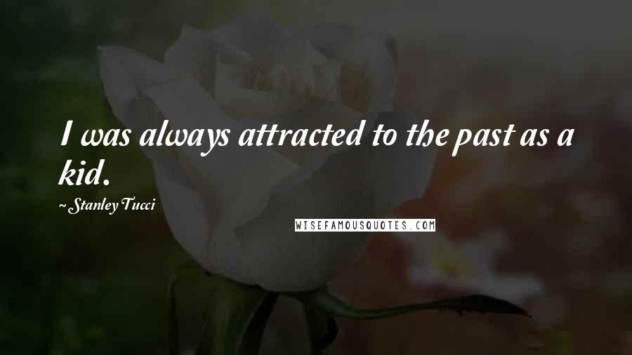 Stanley Tucci Quotes: I was always attracted to the past as a kid.