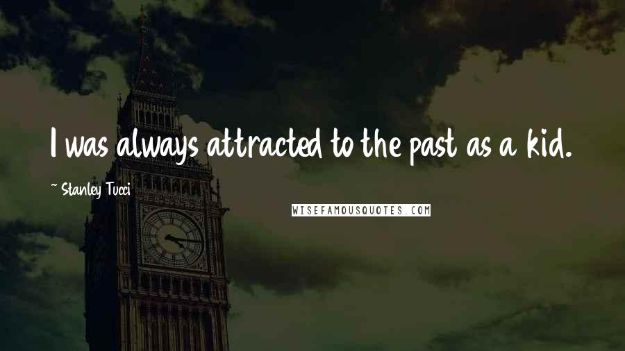 Stanley Tucci Quotes: I was always attracted to the past as a kid.
