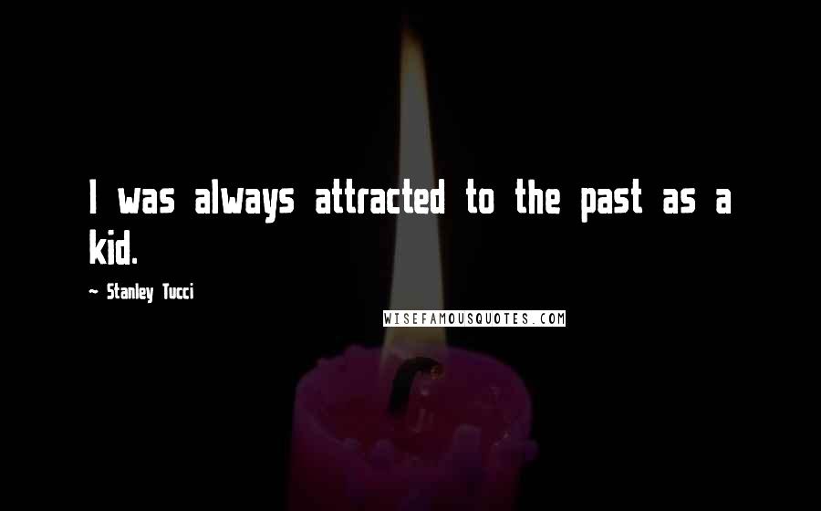 Stanley Tucci Quotes: I was always attracted to the past as a kid.