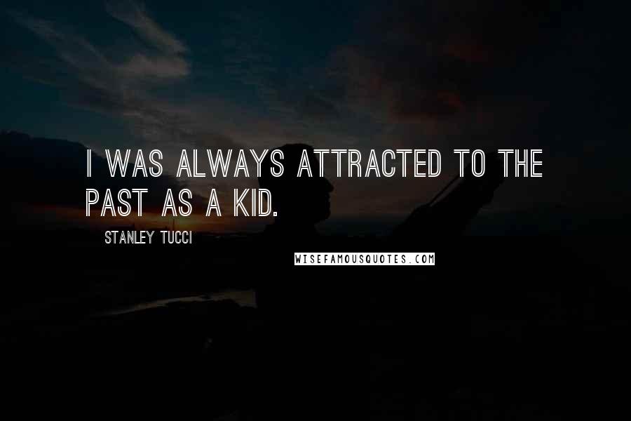 Stanley Tucci Quotes: I was always attracted to the past as a kid.