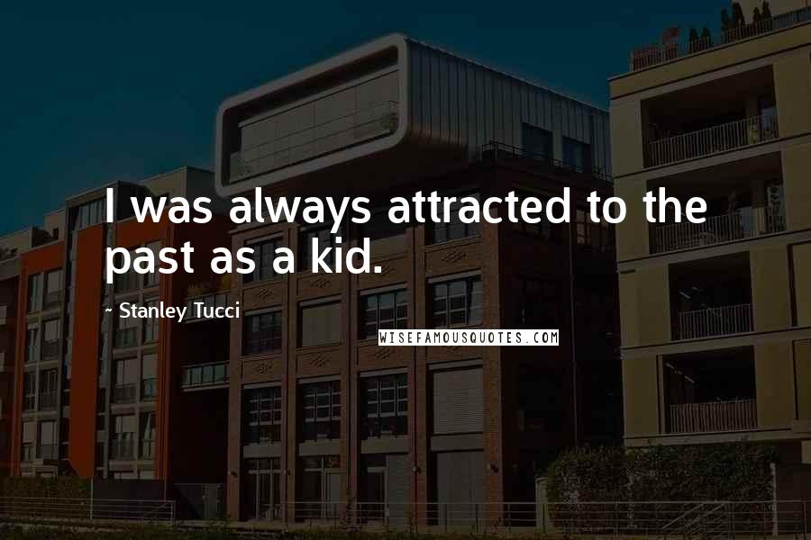 Stanley Tucci Quotes: I was always attracted to the past as a kid.