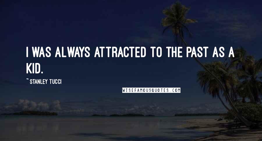 Stanley Tucci Quotes: I was always attracted to the past as a kid.