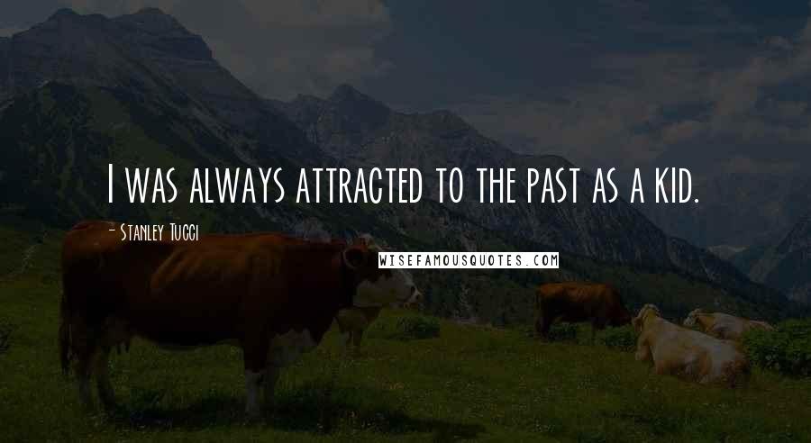 Stanley Tucci Quotes: I was always attracted to the past as a kid.