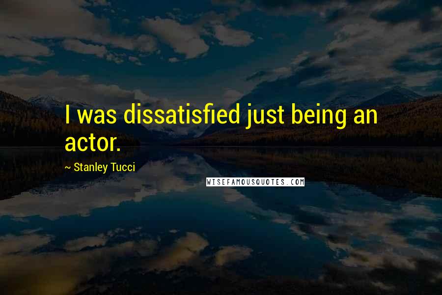 Stanley Tucci Quotes: I was dissatisfied just being an actor.
