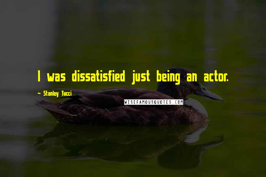 Stanley Tucci Quotes: I was dissatisfied just being an actor.