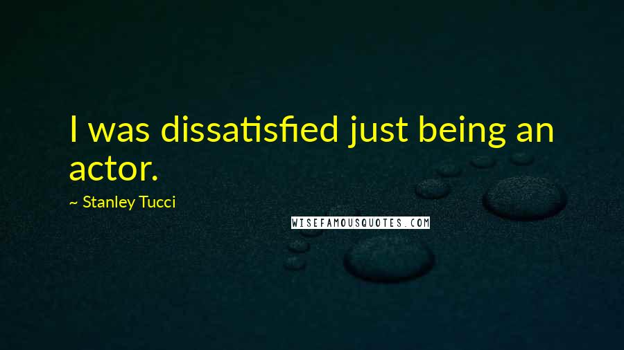 Stanley Tucci Quotes: I was dissatisfied just being an actor.