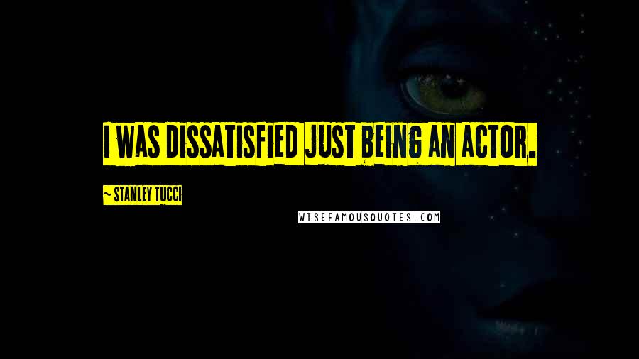 Stanley Tucci Quotes: I was dissatisfied just being an actor.