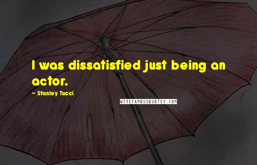 Stanley Tucci Quotes: I was dissatisfied just being an actor.