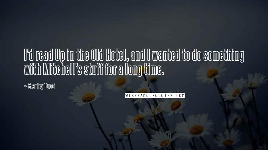 Stanley Tucci Quotes: I'd read Up in the Old Hotel, and I wanted to do something with Mitchell's stuff for a long time.