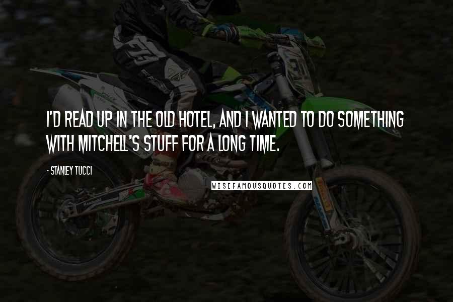 Stanley Tucci Quotes: I'd read Up in the Old Hotel, and I wanted to do something with Mitchell's stuff for a long time.