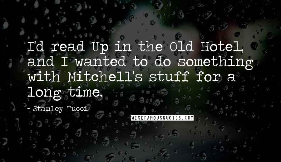 Stanley Tucci Quotes: I'd read Up in the Old Hotel, and I wanted to do something with Mitchell's stuff for a long time.