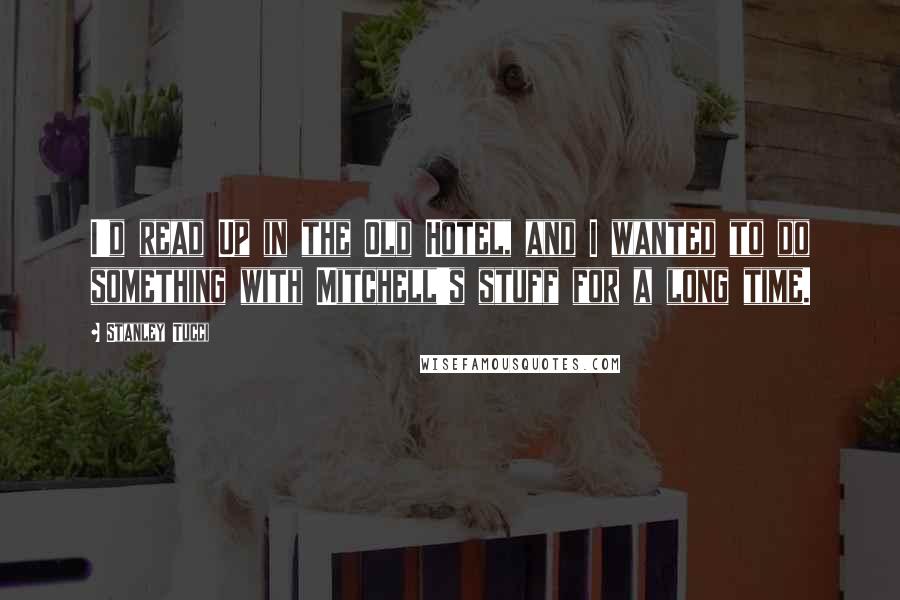 Stanley Tucci Quotes: I'd read Up in the Old Hotel, and I wanted to do something with Mitchell's stuff for a long time.