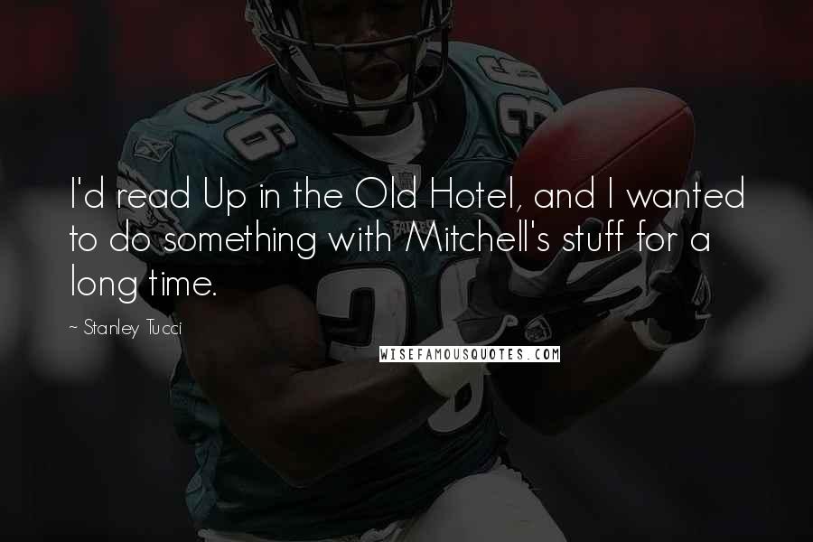 Stanley Tucci Quotes: I'd read Up in the Old Hotel, and I wanted to do something with Mitchell's stuff for a long time.