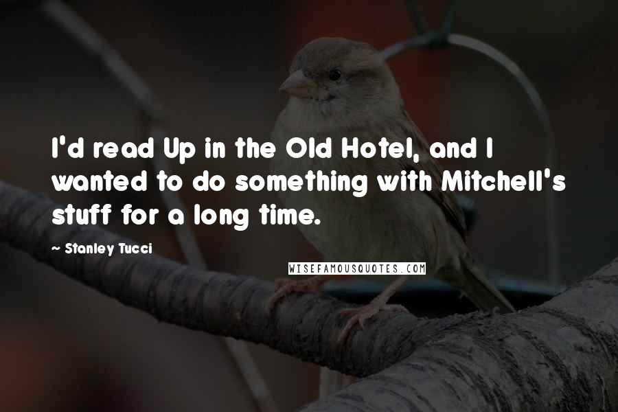 Stanley Tucci Quotes: I'd read Up in the Old Hotel, and I wanted to do something with Mitchell's stuff for a long time.