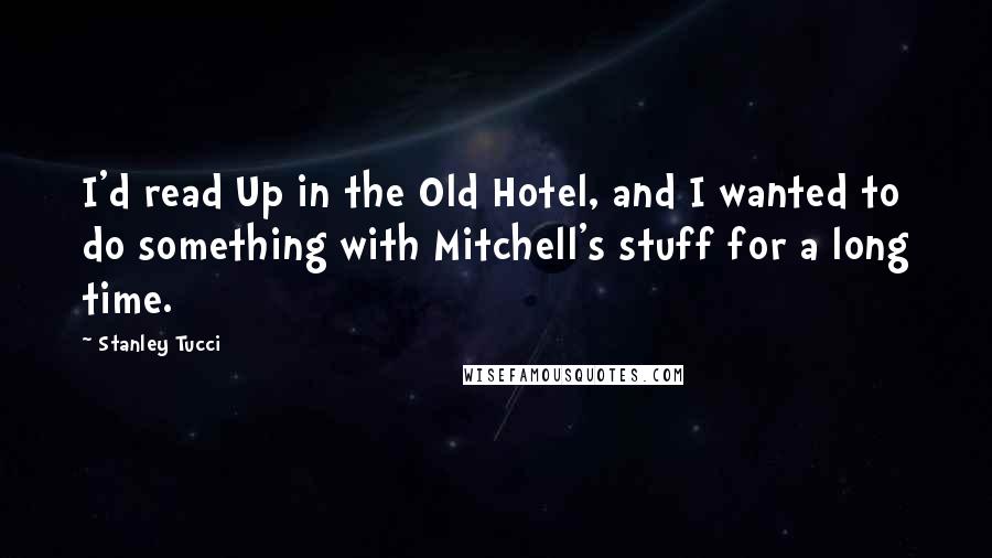 Stanley Tucci Quotes: I'd read Up in the Old Hotel, and I wanted to do something with Mitchell's stuff for a long time.